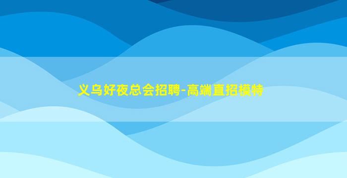 义乌好夜总会招聘-高端直招模特