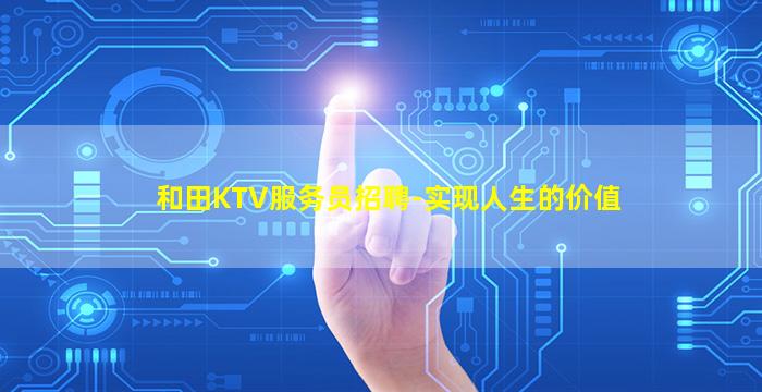 和田KTV服务员招聘-实现人生的价值
