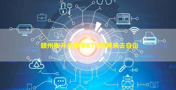 赣州刚开业豪华KTV招聘来去自由